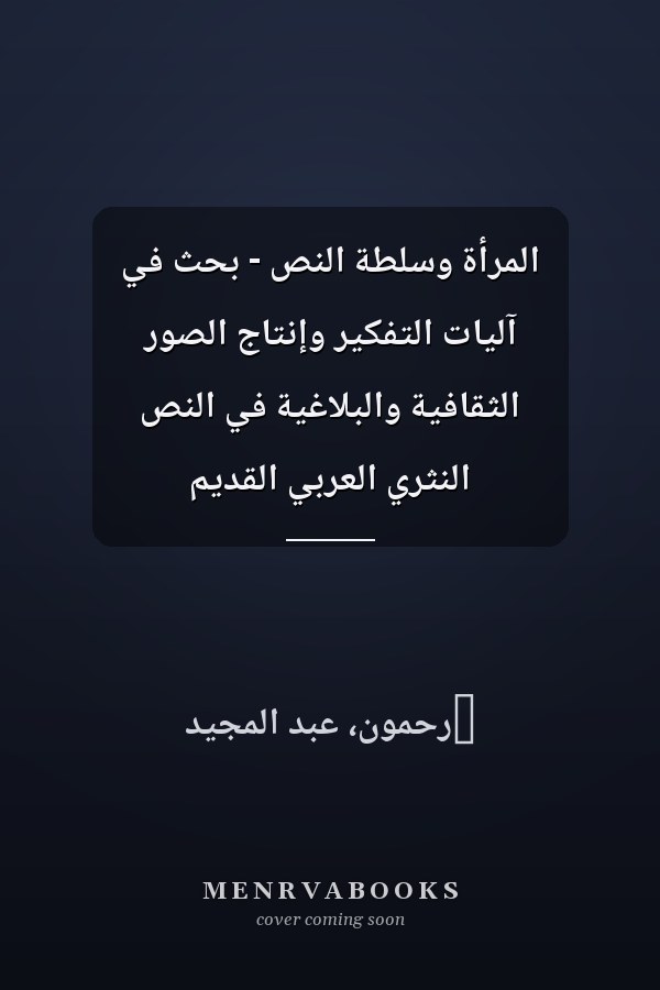 المرأة وسلطة النص - بحث في آليات التفكير وإنتاج الصور الثقافية والبلاغية في النص النثري العربي القديم