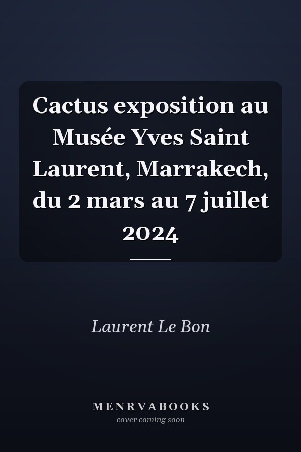 Cactus exposition au Musée Yves Saint Laurent, Marrakech, du 2 mars au 7 juillet 2024