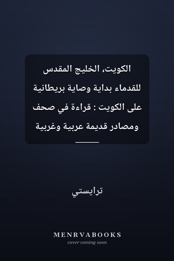 الكويت، الخليج المقدس للقدماء بداية وصاية بريطانية على الكويت : قراءة في صحف ومصادر قديمة عربية وغربية