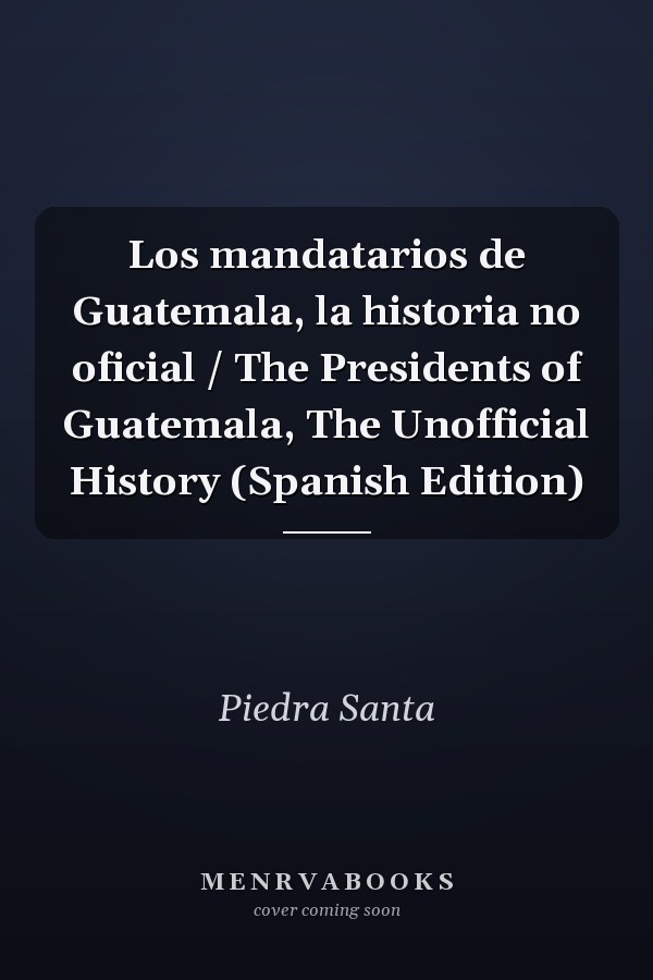 Los mandatarios de Guatemala, la historia no oficial / The Presidents of Guatemala, The Unofficial History (Spanish Edition)