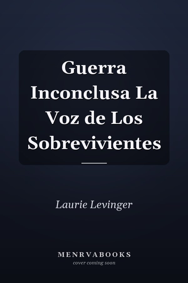 Guerra Inconclusa La Voz de Los Sobrevivientes