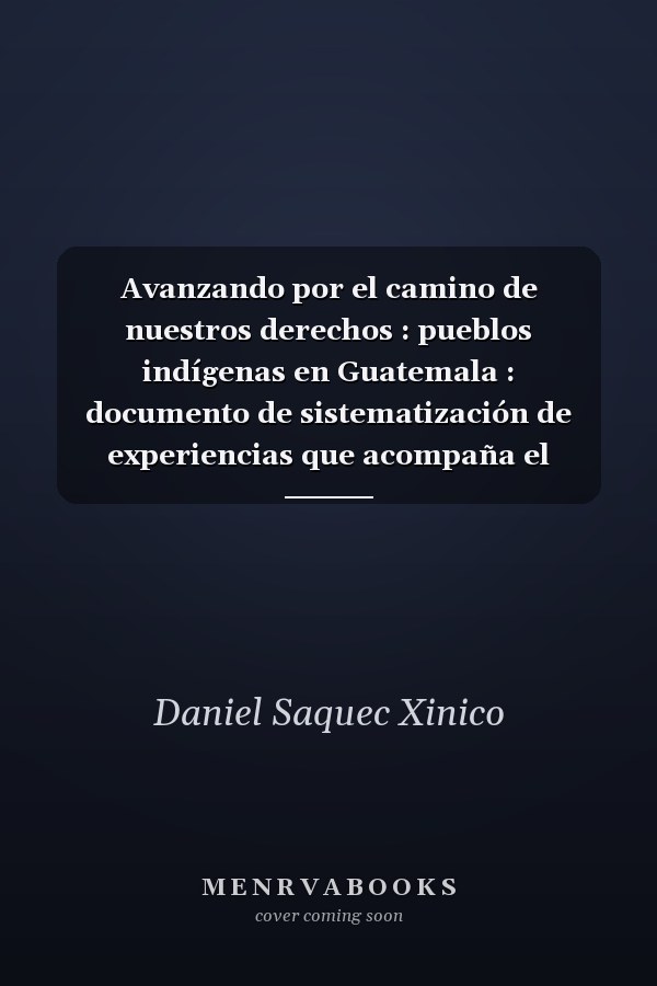 Avanzando por el camino de nuestros derechos : pueblos indígenas en Guatemala : documento de sistematización de experiencias que acompaña el Programa Maya