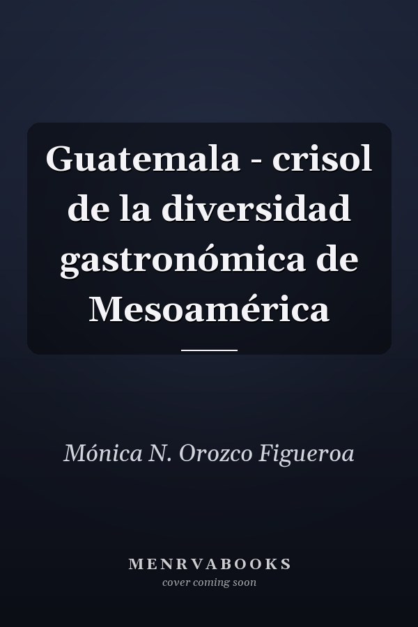 Guatemala - crisol de la diversidad gastronómica de Mesoamérica