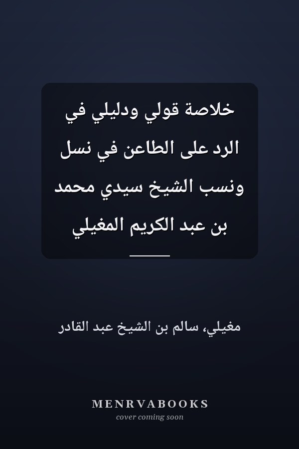 خلاصة قولي ودليلي في الرد على الطاعن في نسل ونسب الشيخ سيدي محمد بن عبد الكريم المغيلي