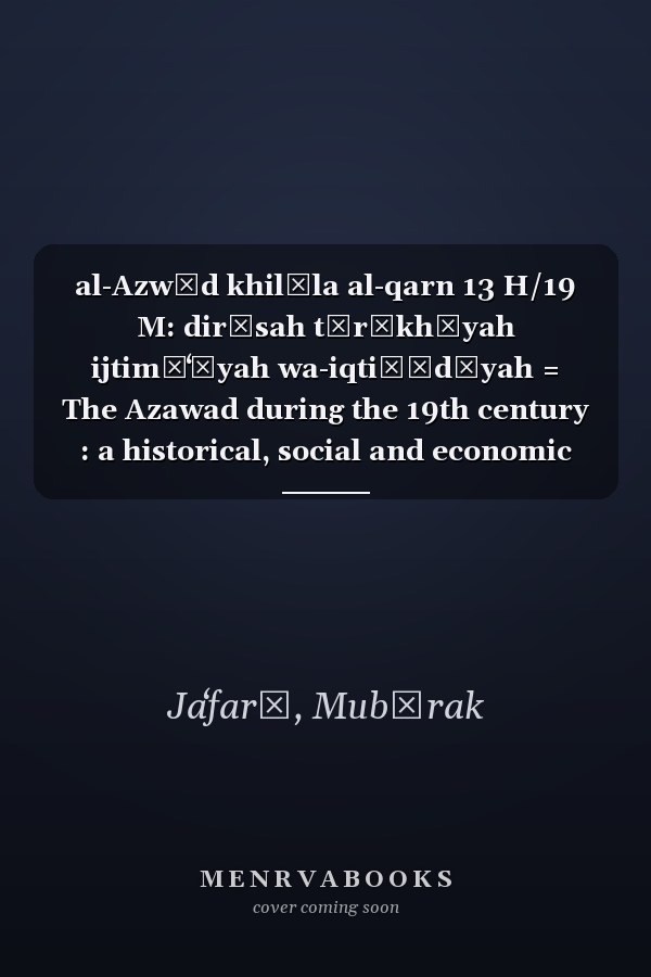 al-Azwād khilāla al-qarn 13 H/19 M: dirāsah tārīkhīyah ijtimāʻīyah wa-iqtiṣādīyah = The Azawad during the 19th century : a historical, social and economic study