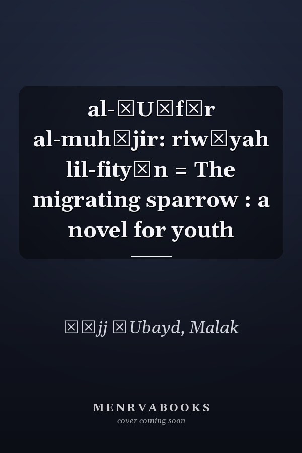 al-ʿUṣfūr al-muhājir: riwāyah lil-fityān = The migrating sparrow : a novel for youth