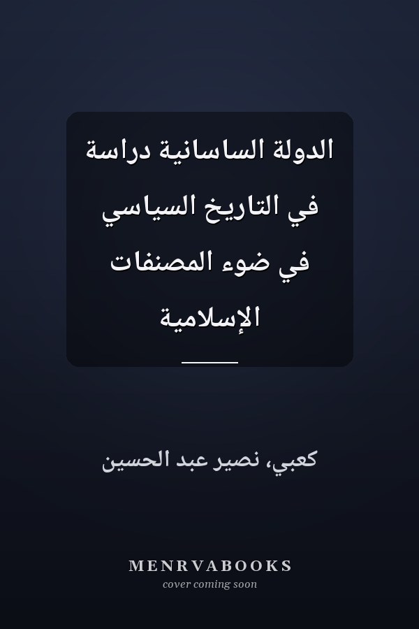 الدولة الساسانية دراسة في التاريخ السياسي في ضوء المصنفات الإسلامية