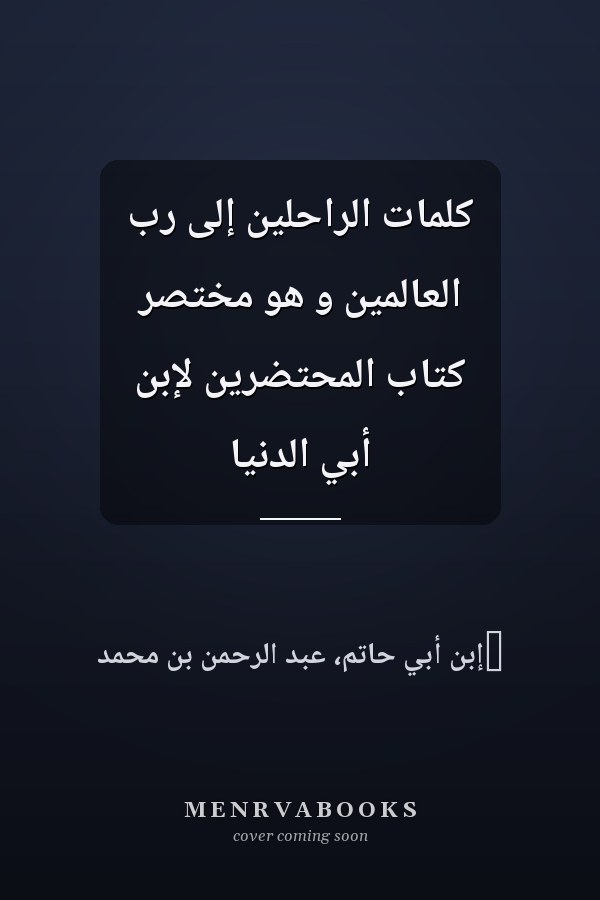 كلمات الراحلين إلى رب العالمين و هو مختصر كتاب المحتضرين لإبن أبي الدنيا