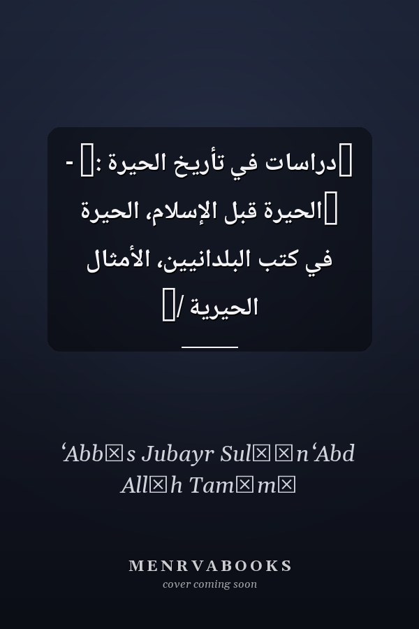 ‏دراسات في تأريخ الحيرة :‏ - ‏الحيرة قبل الإسلام، الحيرة في كتب البلدانيين، الأمثال الحيرية /‏