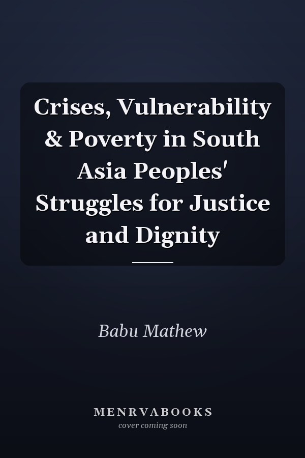 Crises, Vulnerability & Poverty in South Asia Peoples' Struggles for Justice and Dignity