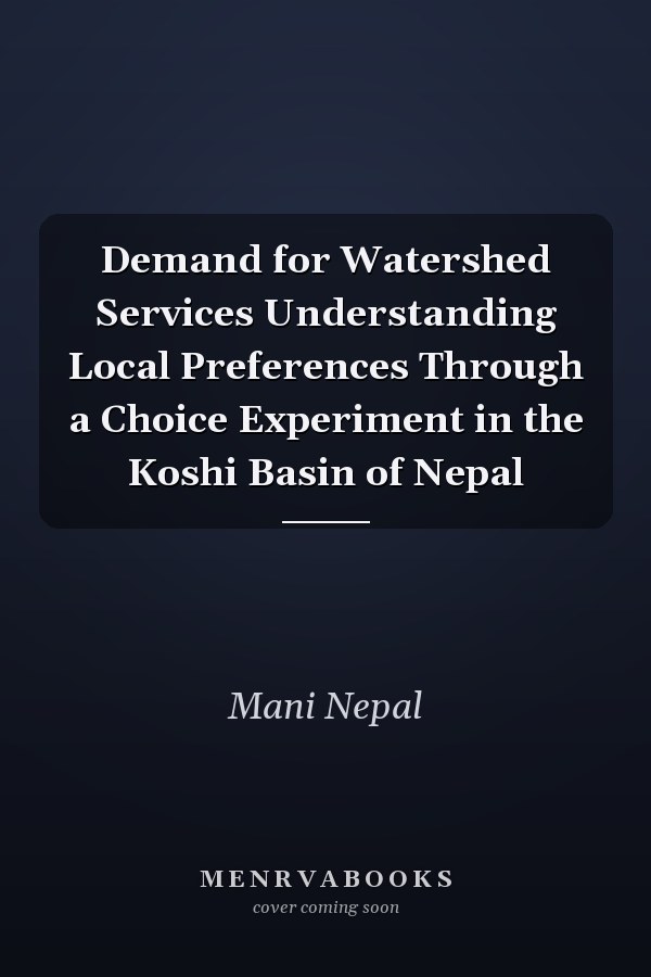 Demand for Watershed Services Understanding Local Preferences Through a Choice Experiment in the Koshi Basin of Nepal