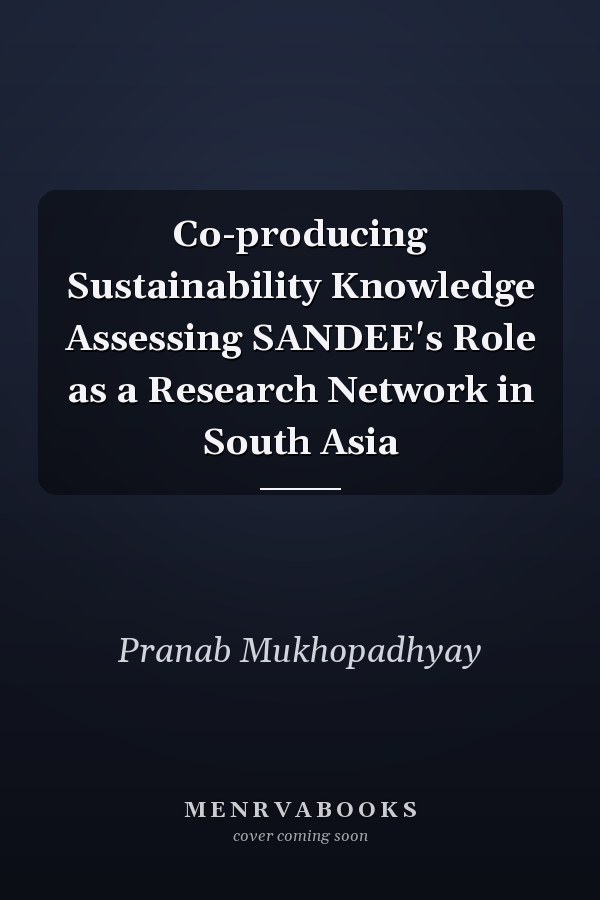 Co-producing Sustainability Knowledge Assessing SANDEE's Role as a Research Network in South Asia