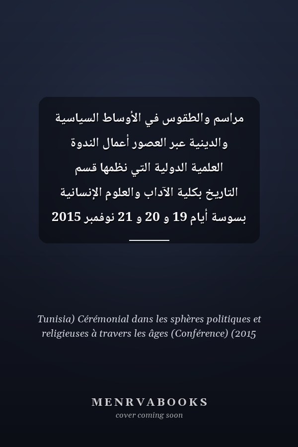 مراسم والطقوس في الأوساط السياسية والدينية عبر العصور أعمال الندوة العلمية الدولية التي نظمها قسم التاريخ بكلية الآداب والعلوم الإنسانية بسوسة أيام 19 و 20 و 21 نوفمبر 2015