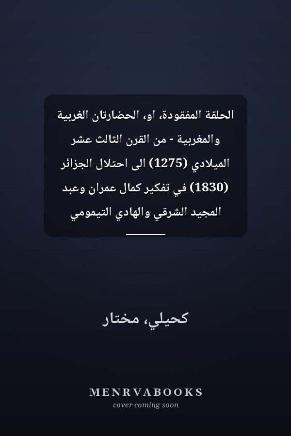 الحلقة المفقودة، او، الحضارتان الغربية والمغربية - من القرن الثالث عشر الميلادي (1275) الى احتلال الجزائر (1830) في تفكير كمال عمران وعبد المجيد الشرقي والهادي التيمومي
