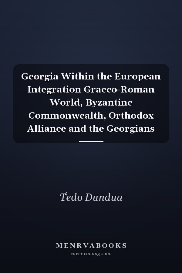 Georgia Within the European Integration Graeco-Roman World, Byzantine Commonwealth, Orthodox Alliance and the Georgians