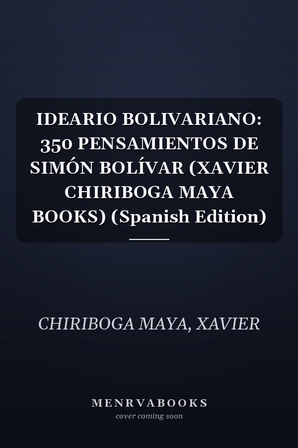 IDEARIO BOLIVARIANO: 350 PENSAMIENTOS DE SIMÓN BOLÍVAR (XAVIER CHIRIBOGA MAYA BOOKS) (Spanish Edition)
