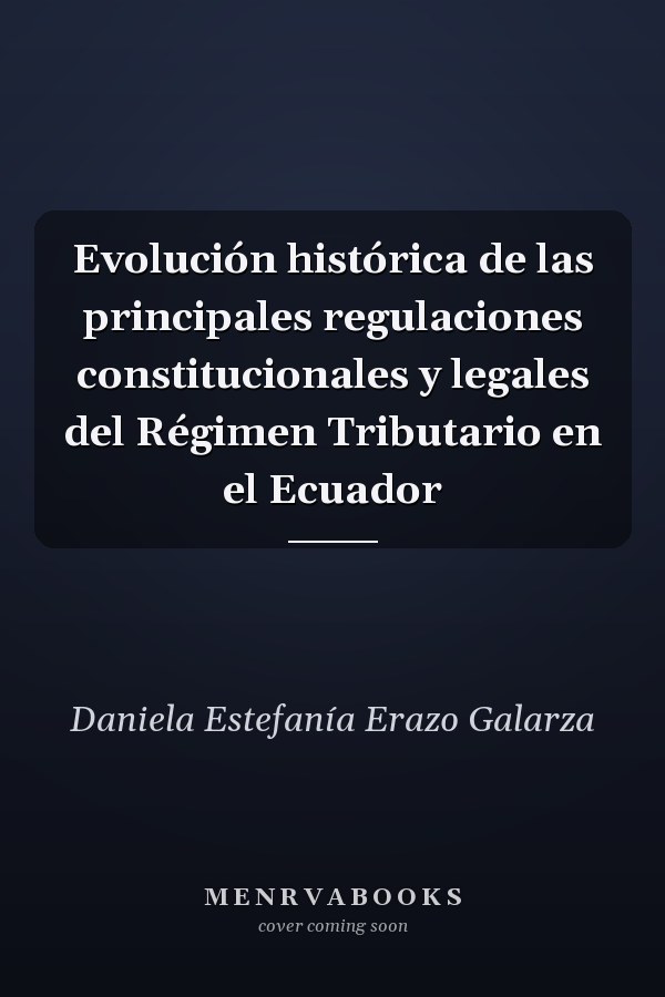 Evolución histórica de las principales regulaciones constitucionales y legales del Régimen Tributario en el Ecuador