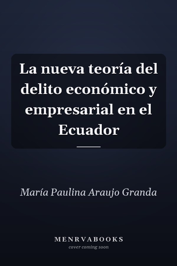 La nueva teoría del delito económico y empresarial en el Ecuador
