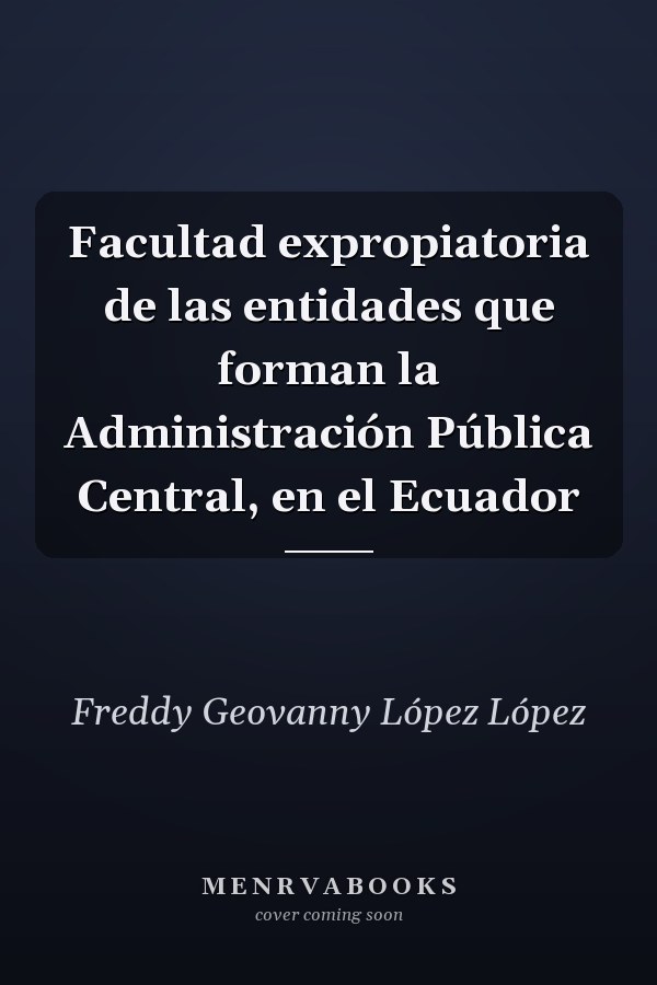 Facultad expropiatoria de las entidades que forman la Administración Pública Central, en el Ecuador