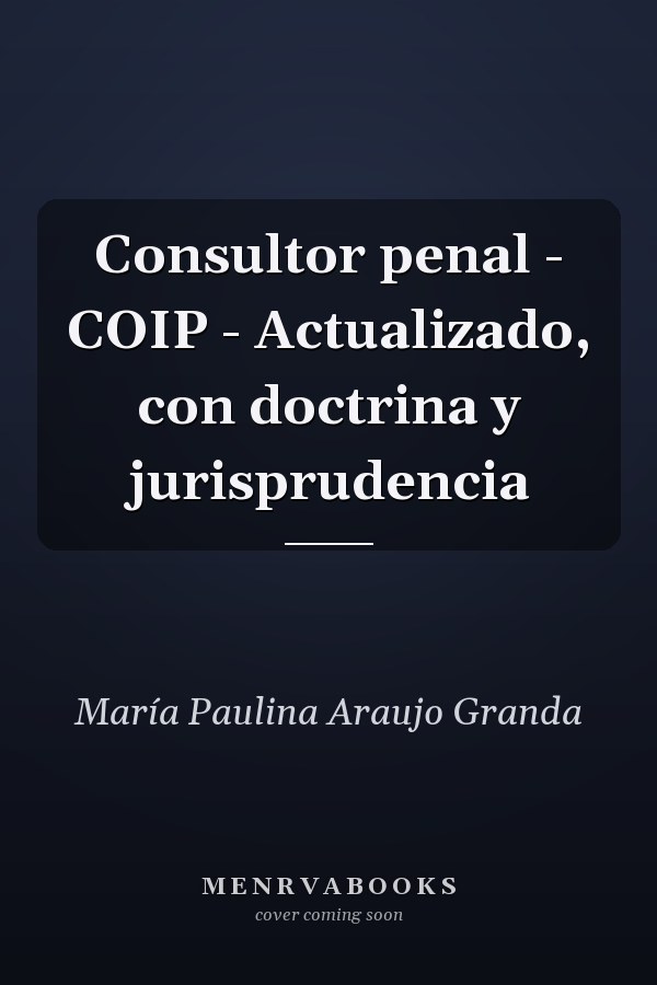 Consultor penal - COIP - Actualizado, con doctrina y jurisprudencia