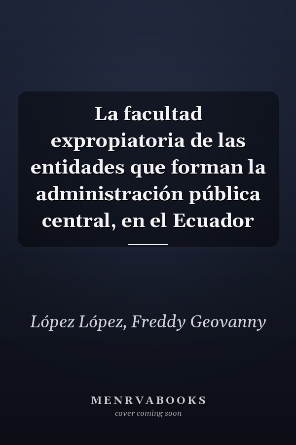 La facultad expropiatoria de las entidades que forman la administración pública central, en el Ecuador
