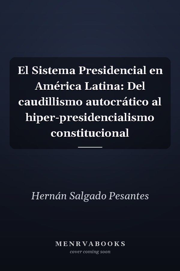 El Sistema Presidencial en América Latina: Del caudillismo autocrático al hiper-presidencialismo constitucional