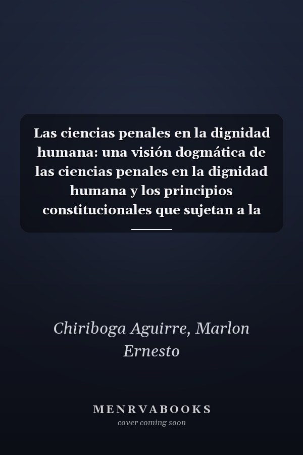 Las ciencias penales en la dignidad humana: una visión dogmática de las ciencias penales en la dignidad humana y los principios constitucionales que sujetan a la Fiscalía para ejercer la acción penal pública y la conciliación penal