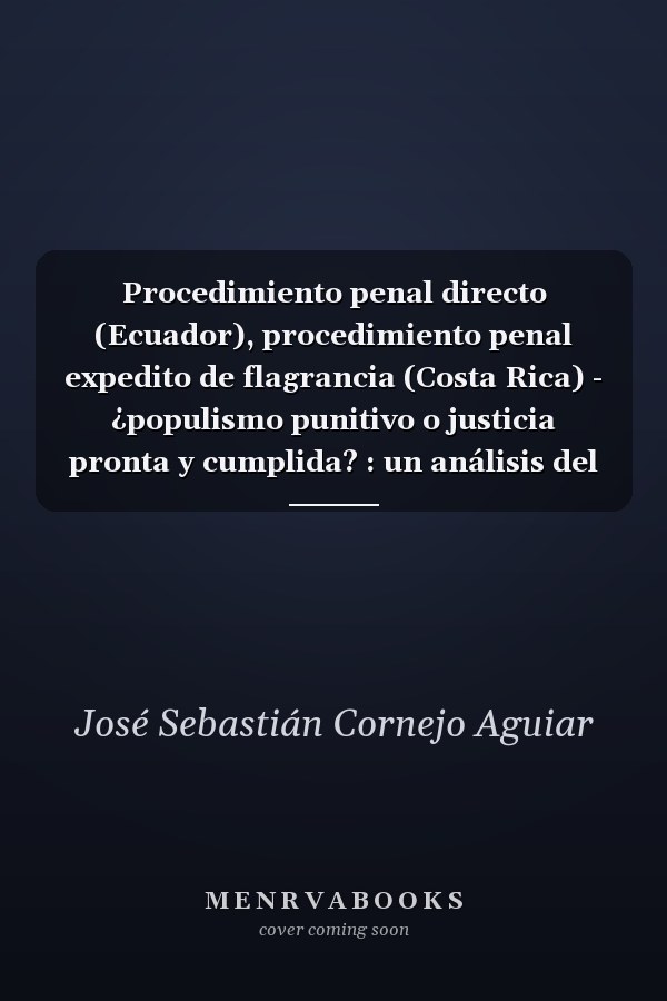 Procedimiento penal directo (Ecuador), procedimiento penal expedito de flagrancia (Costa Rica) - ¿populismo punitivo o justicia pronta y cumplida? : un análisis del orgenamiento jurídico ecuatoriano y costarricense