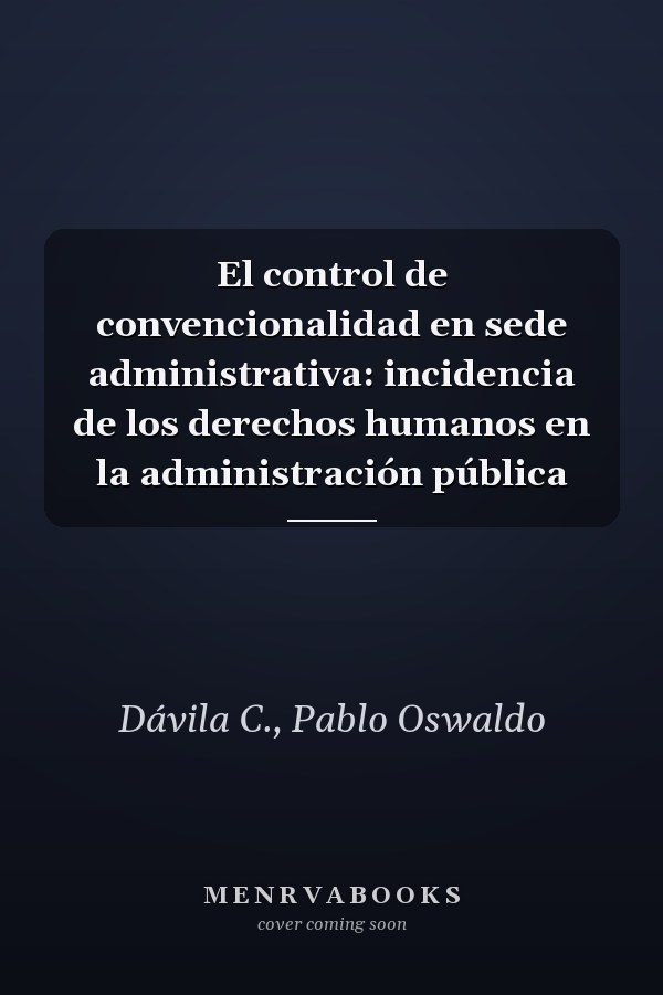 El control de convencionalidad en sede administrativa: incidencia de los derechos humanos en la administración pública