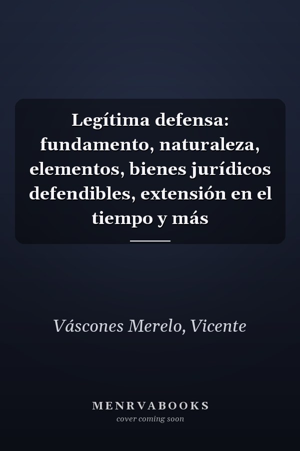 Legítima defensa: fundamento, naturaleza, elementos, bienes jurídicos defendibles, extensión en el tiempo y más