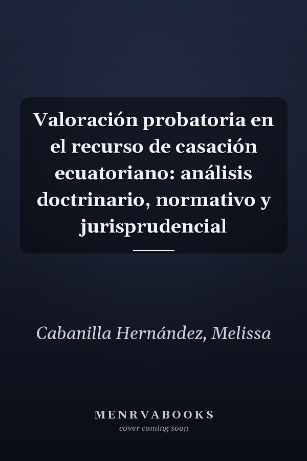 Valoración probatoria en el recurso de casación ecuatoriano: análisis doctrinario, normativo y jurisprudencial