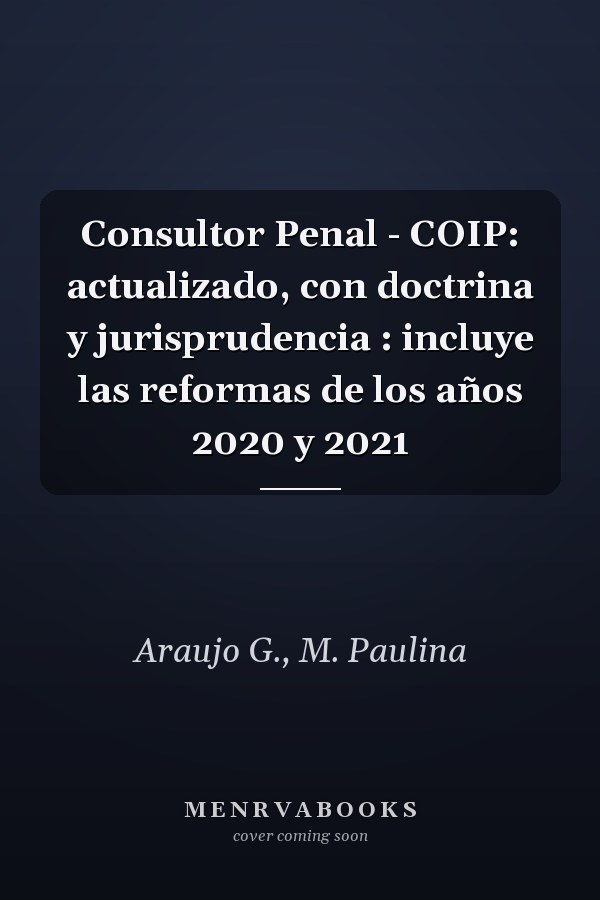 Consultor Penal - COIP: actualizado, con doctrina y jurisprudencia : incluye las reformas de los años 2020 y 2021