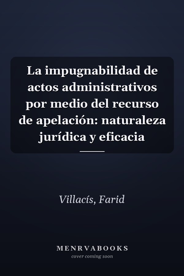 La impugnabilidad de actos administrativos por medio del recurso de apelación: naturaleza jurídica y eficacia