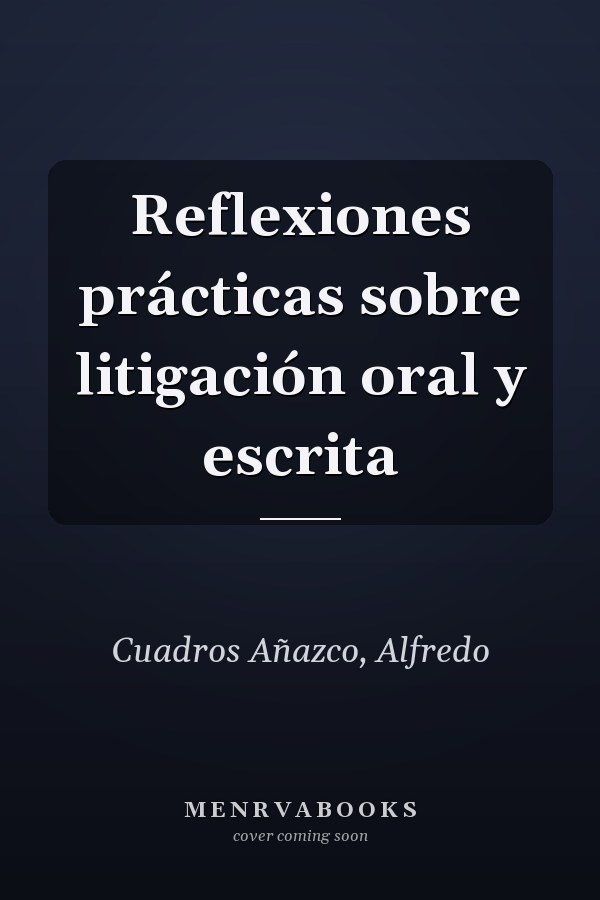 Reflexiones prácticas sobre litigación oral y escrita