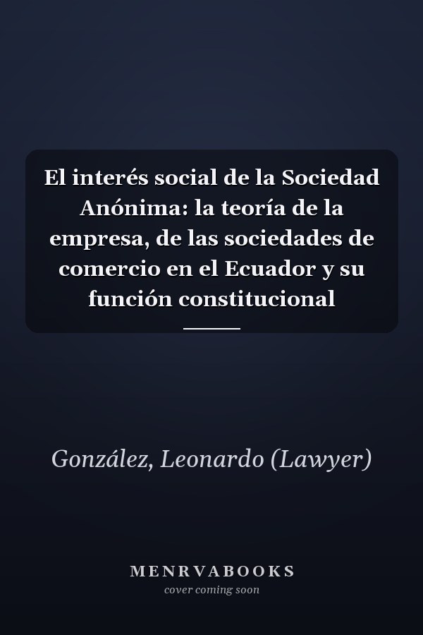 El interés social de la Sociedad Anónima: la teoría de la empresa, de las sociedades de comercio en el Ecuador y su función constitucional