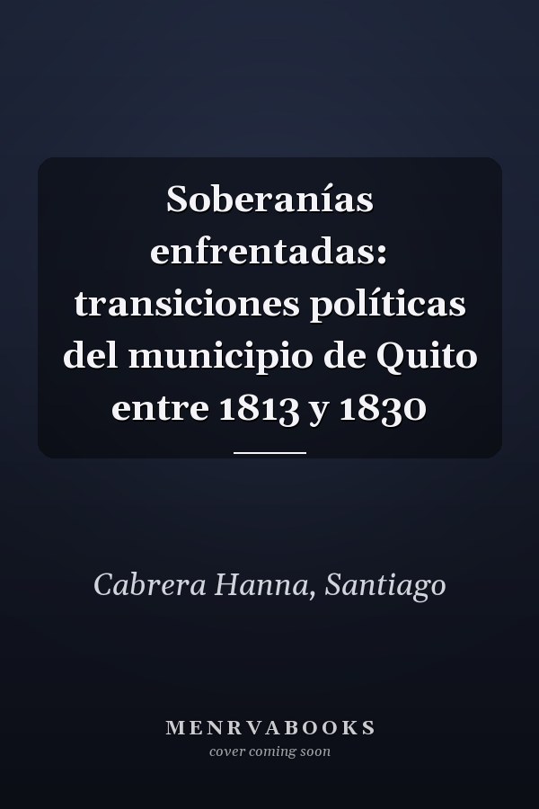 Soberanías enfrentadas: transiciones políticas del municipio de Quito entre 1813 y 1830