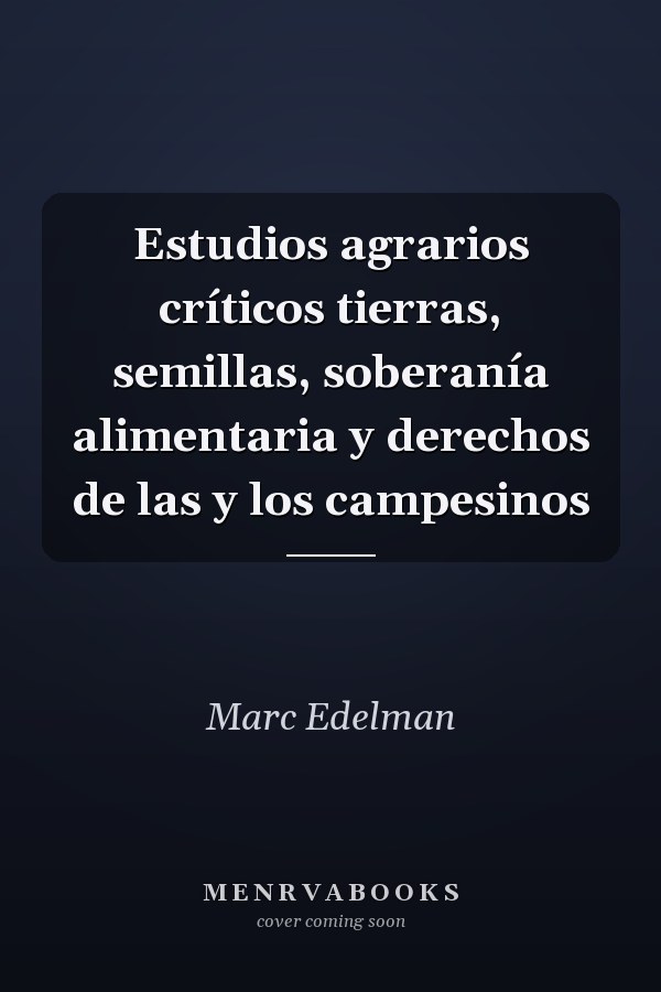 Estudios agrarios críticos tierras, semillas, soberanía alimentaria y derechos de las y los campesinos