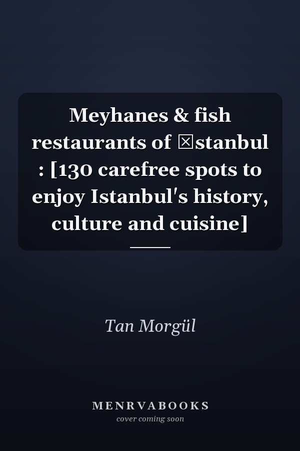 Meyhanes & fish restaurants of İstanbul : [130 carefree spots to enjoy Istanbul's history, culture and cuisine]