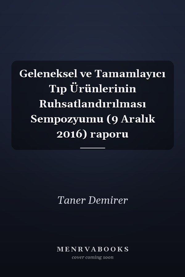 Geleneksel ve Tamamlayıcı Tıp Ürünlerinin Ruhsatlandırılması Sempozyumu (9 Aralık 2016) raporu