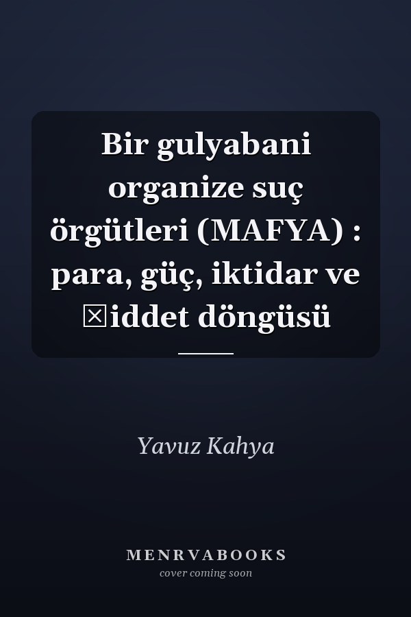 Bir gulyabani organize suç örgütleri (MAFYA) : para, güç, iktidar ve şiddet döngüsü