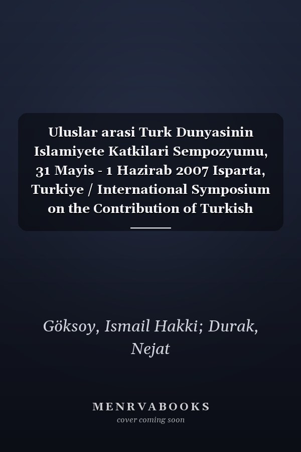 Uluslar arasi Turk Dunyasinin Islamiyete Katkilari Sempozyumu, 31 Mayis - 1 Hazirab 2007 Isparta, Turkiye / International Symposium on the Contribution of Turkish World to Islam, 31 May - 1 June 2007 Isparta, Turkey