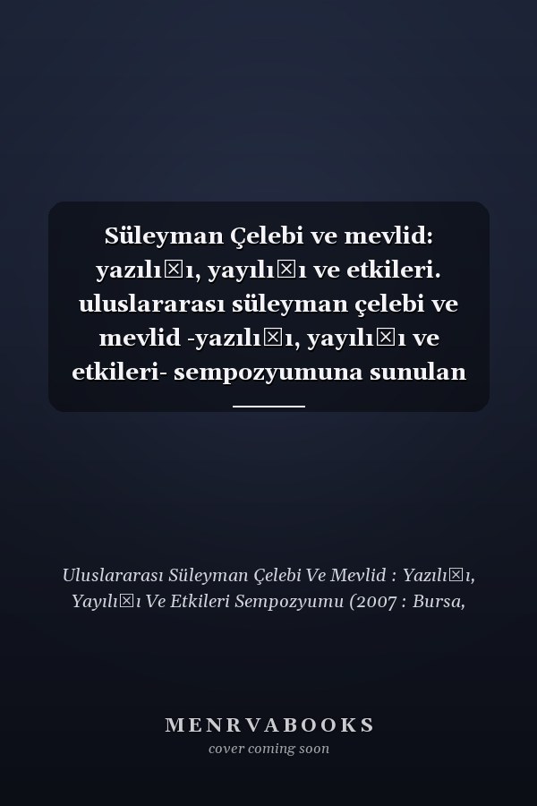 Süleyman Çelebi ve mevlid: yazılışı, yayılışı ve etkileri. uluslararası süleyman çelebi ve mevlid -yazılışı, yayılışı ve etkileri- sempozyumuna sunulan tebliğler. 18-20 Ekim 2007. Gökdere medresesi