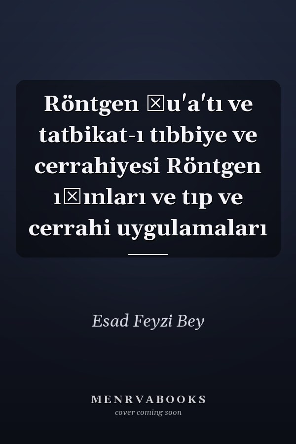 Röntgen şu'a'tı ve tatbikat-ı tıbbiye ve cerrahiyesi Röntgen ışınları ve tıp ve cerrahi uygulamaları