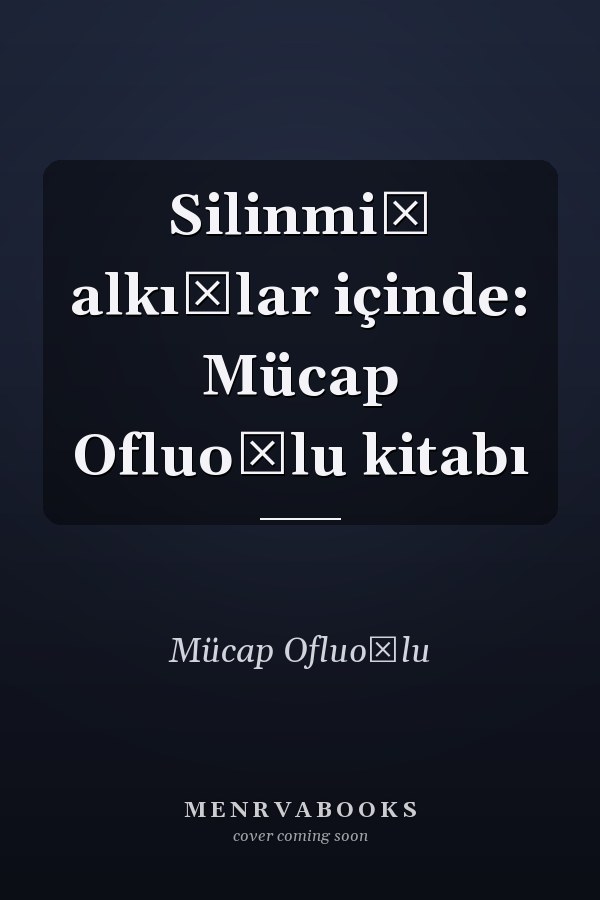 Silinmiş alkışlar içinde: Mücap Ofluoğlu kitabı