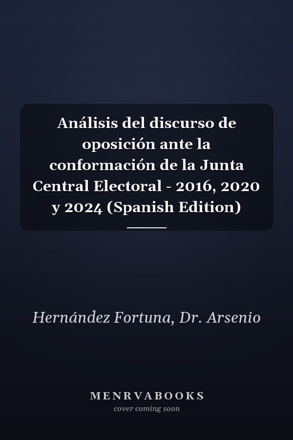 Análisis del discurso de oposición ante la conformación de la Junta Central Electoral - 2016, 2020 y 2024 (Spanish Edition)