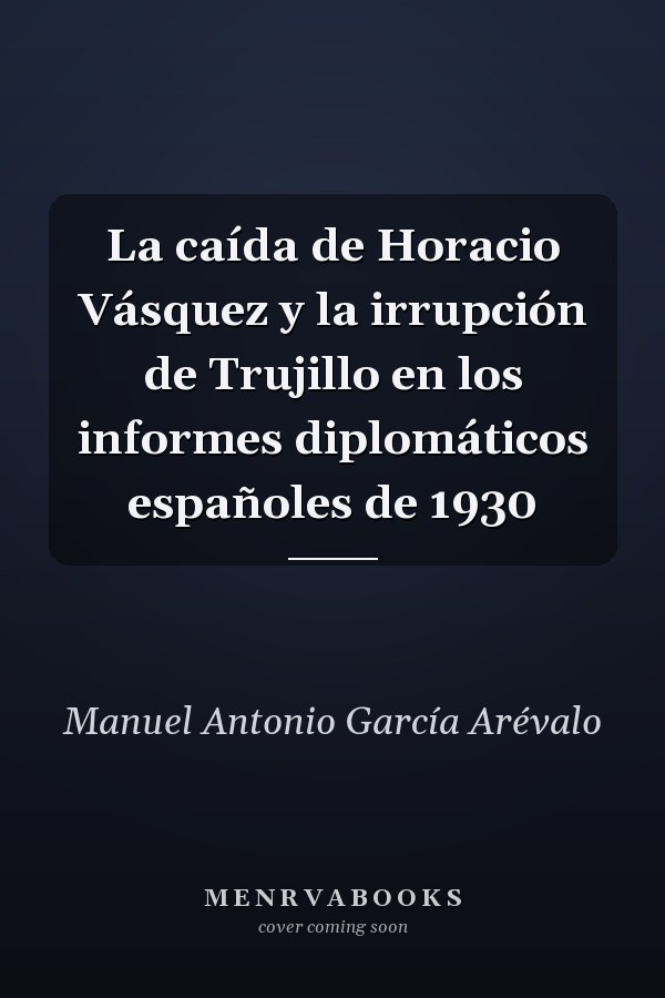 La caída de Horacio Vásquez y la irrupción de Trujillo en los informes diplomáticos españoles de 1930