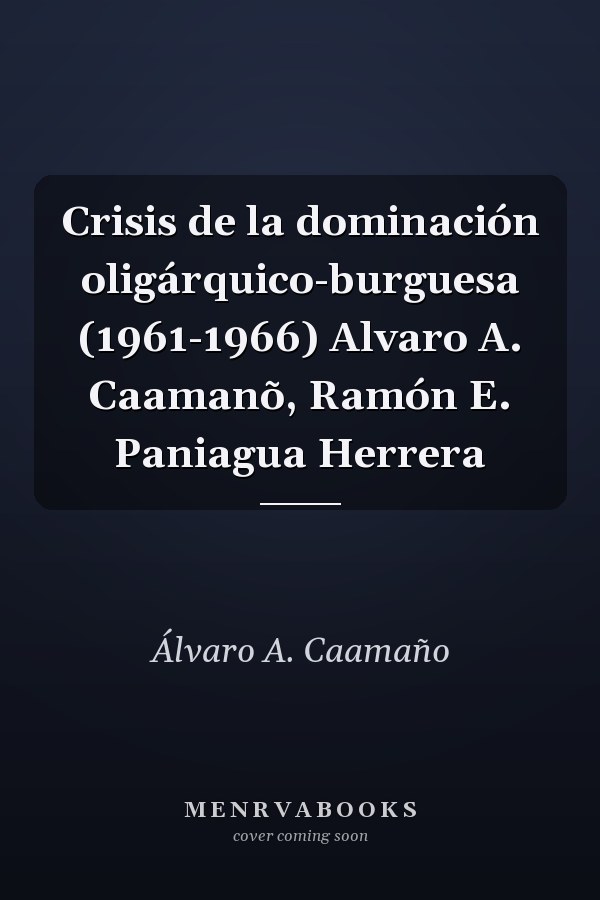 Crisis de la dominación oligárquico-burguesa (1961-1966) Alvaro A. Caamanõ, Ramón E. Paniagua Herrera