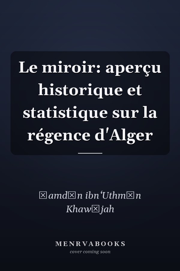 Le miroir: aperçu historique et statistique sur la régence d'Alger