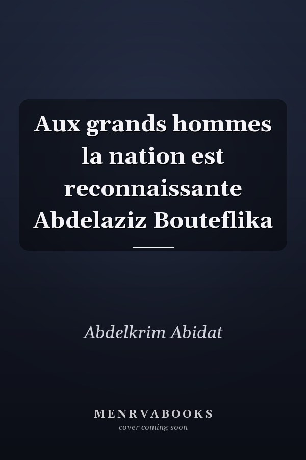 Aux grands hommes la nation est reconnaissante Abdelaziz Bouteflika
