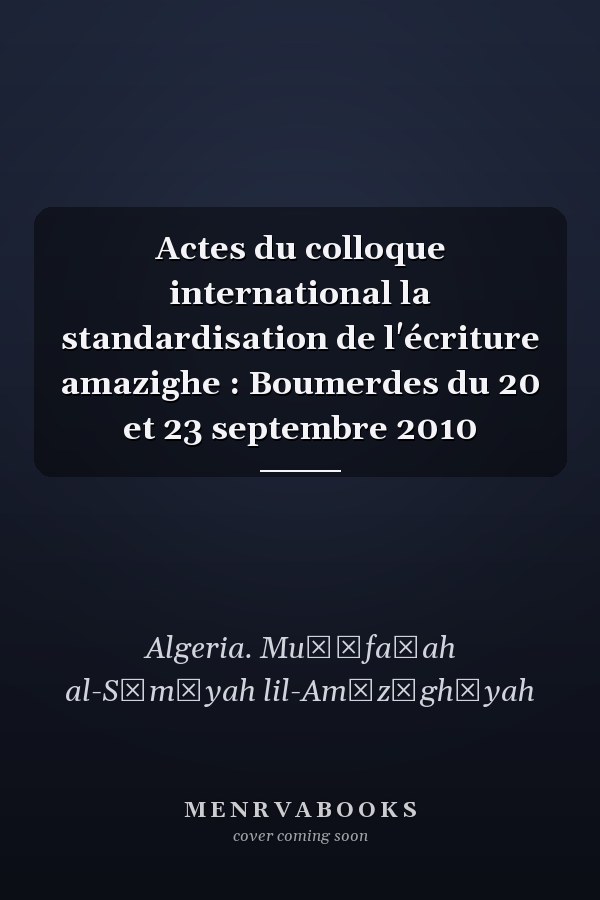 Actes du colloque international la standardisation de l'écriture amazighe : Boumerdes du 20 et 23 septembre 2010